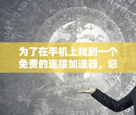 为了在手机上找到一个免费的连接加速器,您可以按照以下步骤操作 为了在手机上找到一个免费的连接加速器,您可以按照以下步骤操作