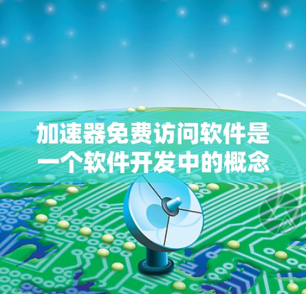 加速器免费访问软件是一个软件开发中的概念，涉及通过特定加速器安装的软件，可以在没有付费的情况下使用。以下是对该概念的详细解释