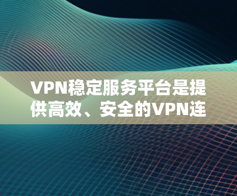 VPN稳定服务平台是提供高效、安全的VPN连接服务的软件或平台，旨在保障用户数据的安全和传输的稳定性。以下是对该主题的分步说明