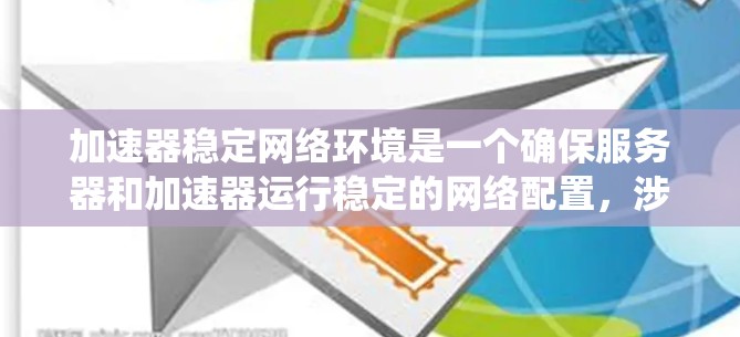 加速器稳定网络环境是一个确保服务器和加速器运行稳定的网络配置，涉及多个关键因素。以下是对这一主题的系统总结