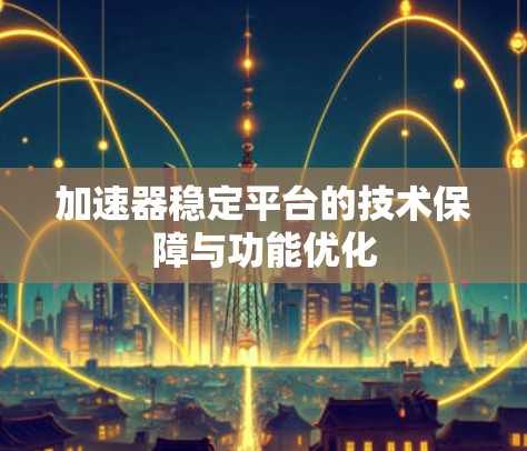 加速器稳定平台的技术保障与功能优化 加速器稳定平台的技术保障与功能优化