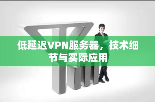 低延迟VPN服务器，技术细节与实际应用