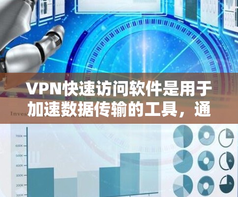 VPN快速访问软件是用于加速数据传输的工具，通常与VPN服务器相结合，提供高效的数据访问体验。以下是其关键特点和使用指南