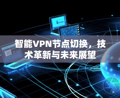 智能VPN节点切换，技术革新与未来展望