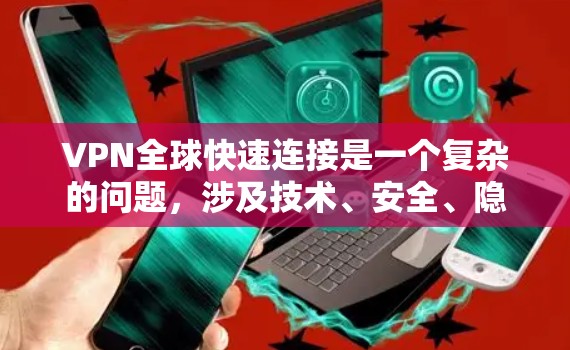 VPN全球快速连接是一个复杂的问题，涉及技术、安全、隐私等多个方面。以下是对这个问题的分步解释和总结