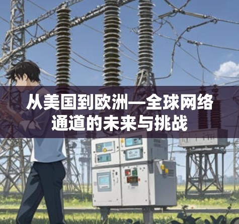 从美国到欧洲—全球网络通道的未来与挑战