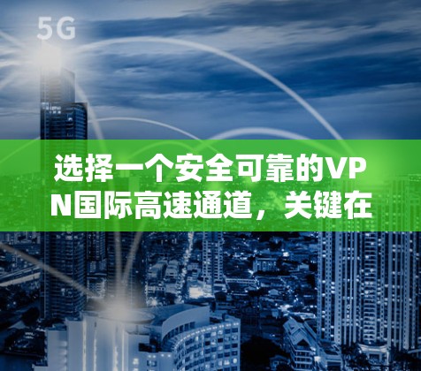 选择一个安全可靠的VPN国际高速通道，关键在于综合考虑多个因素，以下是一步步的指南
