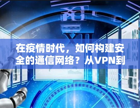 在疫情时代,如何构建安全的通信网络?从VPN到未来 在疫情时代,如何构建安全的通信网络?从VPN到未来