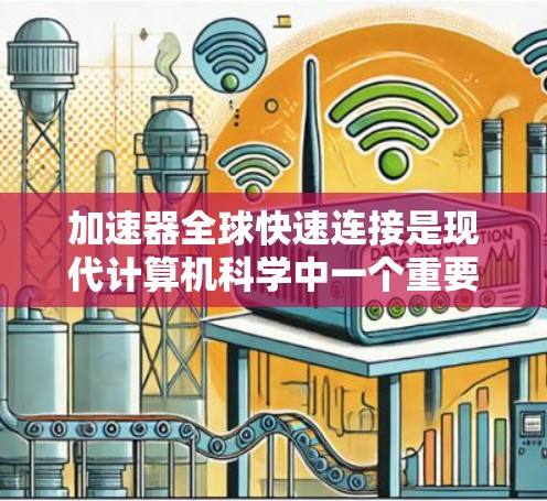 加速器全球快速连接是现代计算机科学中一个重要的概念，涉及多种技术领域，旨在提高程序运行效率和资源利用。以下是对其详细解释