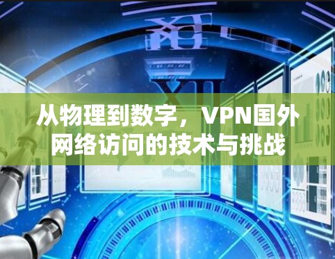 从物理到数字,VPN国外网络访问的技术与挑战 从物理到数字,VPN国外网络访问的技术与挑战