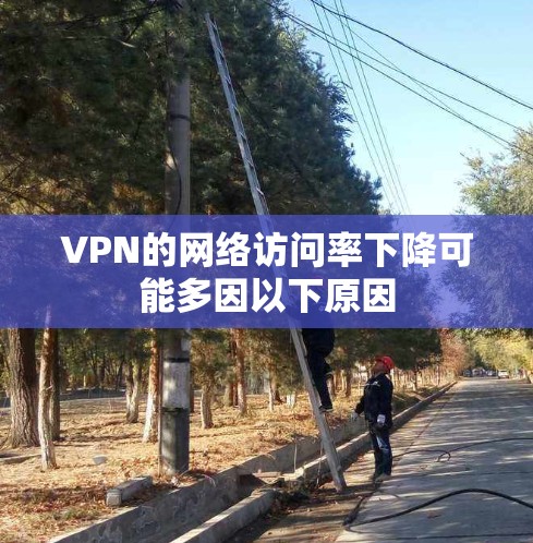 VPN的网络访问率下降可能多因以下原因