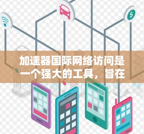 加速器国际网络访问是一个强大的工具，旨在让用户轻松地访问国际网络服务。以下是对该工具的详细指南