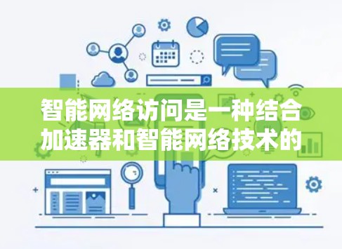 智能网络访问是一种结合加速器和智能网络技术的解决方案,旨在通过实时监控和优化,提高下载效率和用户体验。以下是其详细说明 智能网络访问是一种结合加速器和智能网络技术的解决方案,旨在通过实时监控和优化,提高下载效率和用户体验。以下是其详细说明