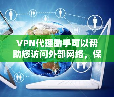 VPN代理助手可以帮助您访问外部网络，保护您的连接安全。以下是一些关于VPN代理助手的常见问题和解答