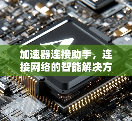 加速器连接助手，连接网络的智能解决方案