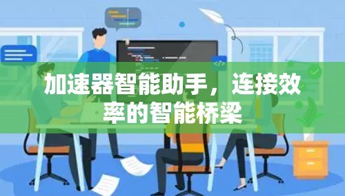 加速器智能助手,连接效率的智能桥梁 加速器智能助手,连接效率的智能桥梁