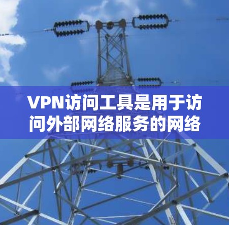 VPN访问工具是用于访问外部网络服务的网络设备,如端口扫描器、VPN浏览器和VPN管理器。以下是关于这些工具的详细指南 VPN访问工具是用于访问外部网络服务的网络设备,如端口扫描器、VPN浏览器和VPN管理器。以下是关于这些工具的详细指南