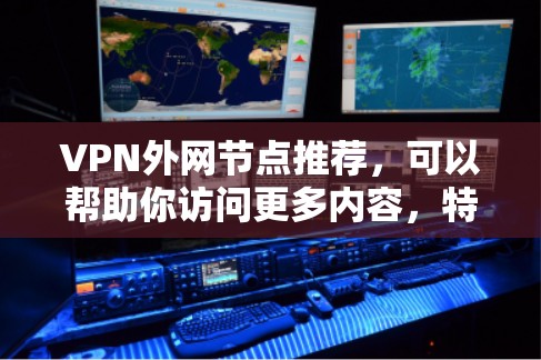 VPN外网节点推荐，可以帮助你访问更多内容，特别是在线娱乐、视频通话、文件下载等场景。以下是一些推荐的VPN软件和平台，供你参考