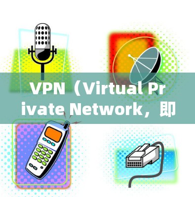 VPN（Virtual Private Network，即虚拟私网）是通过加密技术将内部网络与外部网络连接起来，用于安全访问外部互联网服务。以下是关于VPN外网连接服务的详细步骤