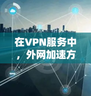 在VPN服务中，外网加速方案可以帮助提升下载速度和使用体验。以下是一些常用的VPN加速软件及其使用方法