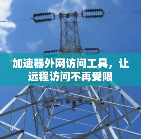 加速器外网访问工具，让远程访问不再受限