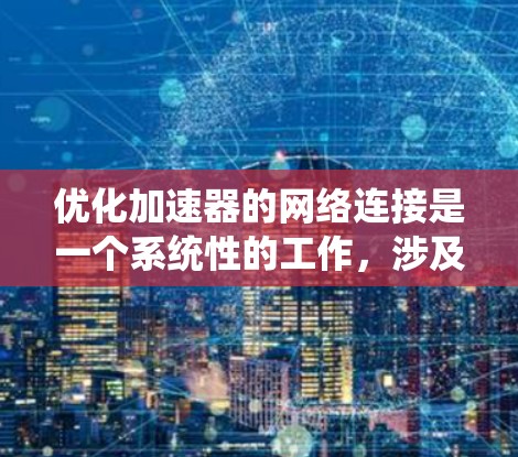 优化加速器的网络连接是一个系统性的工作，涉及多个步骤和因素。以下是逐步优化加速器网络连接的指南