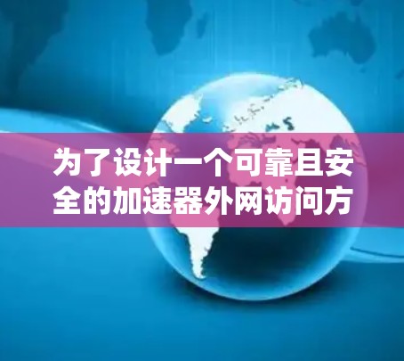 为了设计一个可靠且安全的加速器外网访问方案,确保用户能够顺利访问外网资源,以下是一个系统化的方案设计 为了设计一个可靠且安全的加速器外网访问方案,确保用户能够顺利访问外网资源,以下是一个系统化的方案设计