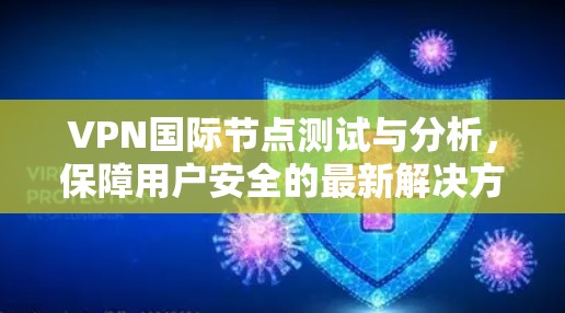 VPN国际节点测试与分析，保障用户安全的最新解决方案