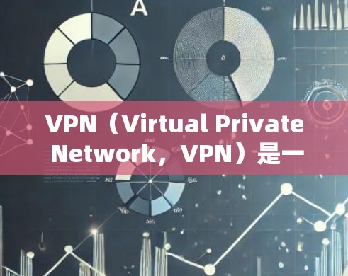 VPN（Virtual Private Network，VPN）是一种加密网络技术，用于将互联网内容以加密方式传输到目标服务器，供用户访问。以下是关于VPN的详细信息