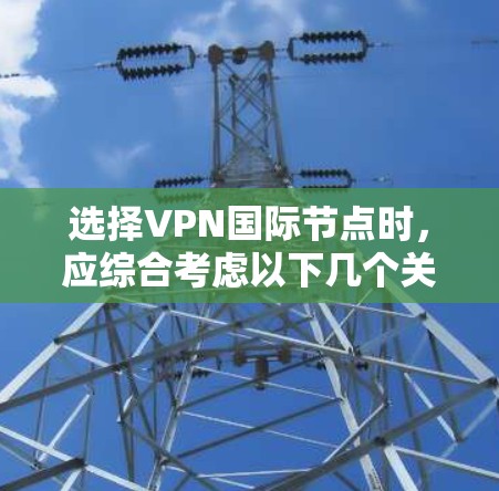 选择VPN国际节点时,应综合考虑以下几个关键因素 选择VPN国际节点时,应综合考虑以下几个关键因素