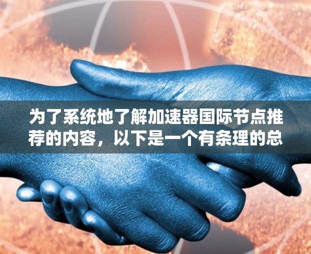 为了系统地了解加速器国际节点推荐的内容，以下是一个有条理的总结和建议