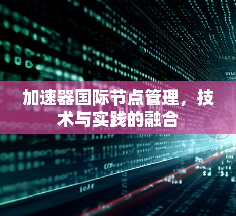 加速器国际节点管理,技术与实践的融合 加速器国际节点管理,技术与实践的融合
