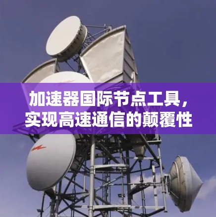 加速器国际节点工具，实现高速通信的颠覆性解决方案