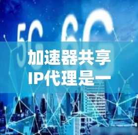 加速器共享IP代理是一种利用加速器设备的IP地址来管理多个加速器设备,实现设备之间的数据共享和连接的技术。以下是关于加速器共享IP代理的详细信息 加速器共享IP代理是一种利用加速器设备的IP地址来管理多个加速器设备,实现设备之间的数据共享和连接的技术。以下是关于加速器共享IP代理的详细信息