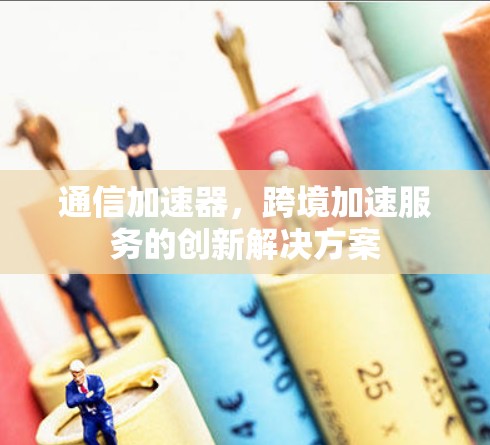 通信加速器，跨境加速服务的创新解决方案
