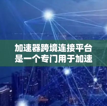 加速器跨境连接平台是一个专门用于加速不同国家网络设备的工具,旨在为用户提供灵活的网络连接选择。以下是对该平台的详细分析 加速器跨境连接平台是一个专门用于加速不同国家网络设备的工具,旨在为用户提供灵活的网络连接选择。以下是对该平台的详细分析