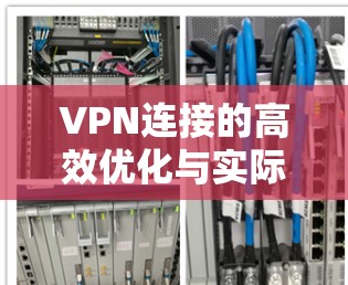 VPN连接的高效优化与实际应用 VPN连接的高效优化与实际应用
