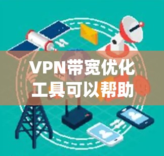 VPN带宽优化工具可以帮助你减少VPN连接中的网络使用，从而降低带宽的浪费，提升使用体验。以下是一些 commonly used VPN 带宽优化工具推荐