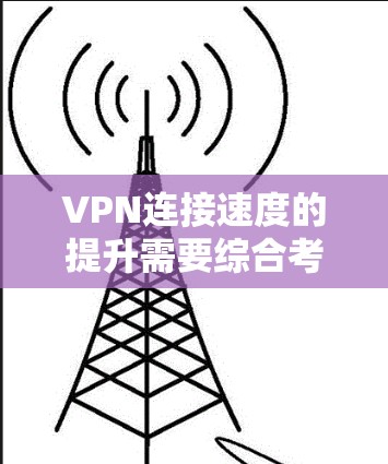 VPN连接速度的提升需要综合考虑多个因素，包括设备配置、VPN服务、网络状况以及软件优化等。以下是一些实用的建议，帮助你提升VPN的连接速度