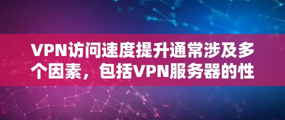 VPN访问速度提升通常涉及多个因素,包括VPN服务器的性能、VPN服务提供商的技术优化、用户网络状况以及VPN服务提供商的网络连接。以下是详细分析 VPN访问速度提升通常涉及多个因素,包括VPN服务器的性能、VPN服务提供商的技术优化、用户网络状况以及VPN服务提供商的网络连接。以下是详细分析
