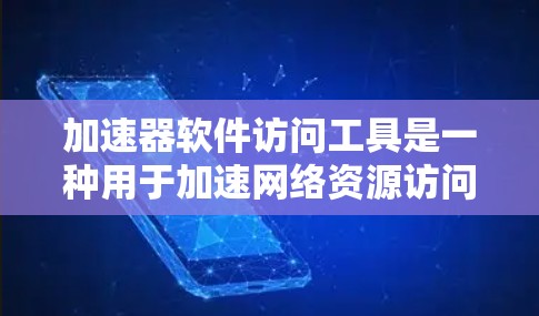 加速器软件访问工具是一种用于加速网络资源访问的软件,帮助用户更快地加载网页、文件或数据库。以下是对加速器软件访问工具的详细分析 加速器软件访问工具是一种用于加速网络资源访问的软件,帮助用户更快地加载网页、文件或数据库。以下是对加速器软件访问工具的详细分析