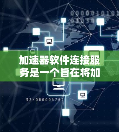 加速器软件连接服务是一个旨在将加速器集成到目标设备上的软件服务，旨在通过API和协议实现加速器与目标设备的无缝连接和加速功能。以下是对该服务的详细分析和总结