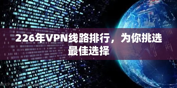 226年VPN线路排行，为你挑选最佳选择