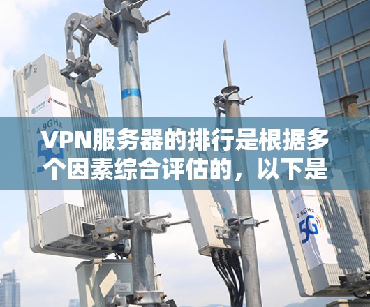 VPN服务器的排行是根据多个因素综合评估的,以下是226年VPN服务器的排名趋势和特点 VPN服务器的排行是根据多个因素综合评估的,以下是226年VPN服务器的排名趋势和特点
