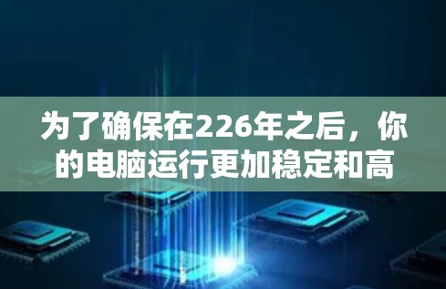 为了确保在226年之后，你的电脑运行更加稳定和高效，以下是一些推荐的226年的加速器稳定工具组合，涵盖杀毒、自动注册、扫描、修复和备份等方面