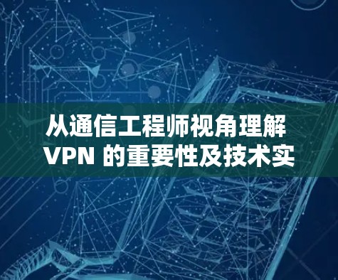 从通信工程师视角理解 VPN 的重要性及技术实现 从通信工程师视角理解 VPN 的重要性及技术实现