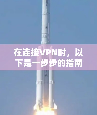 在连接VPN时，以下是一步步的指南，帮助您安全有效地连接电脑