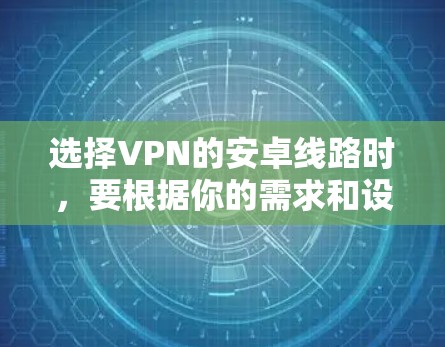 选择VPN的安卓线路时,要根据你的需求和设备特点来选择。以下是一些常见的选择策略和推荐,帮助你更好地选择VPN线路 选择VPN的安卓线路时,要根据你的需求和设备特点来选择。以下是一些常见的选择策略和推荐,帮助你更好地选择VPN线路