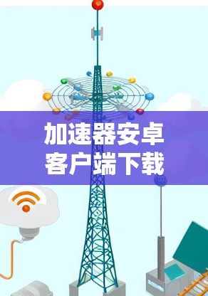 加速器安卓客户端下载必杀技