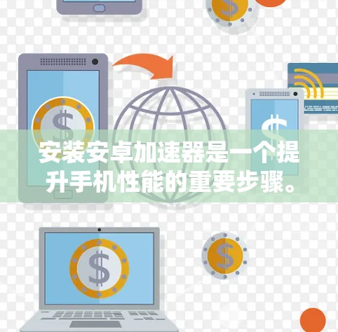 安装安卓加速器是一个提升手机性能的重要步骤。以下是一个清晰的指导步骤，帮助您顺利安装和使用加速器